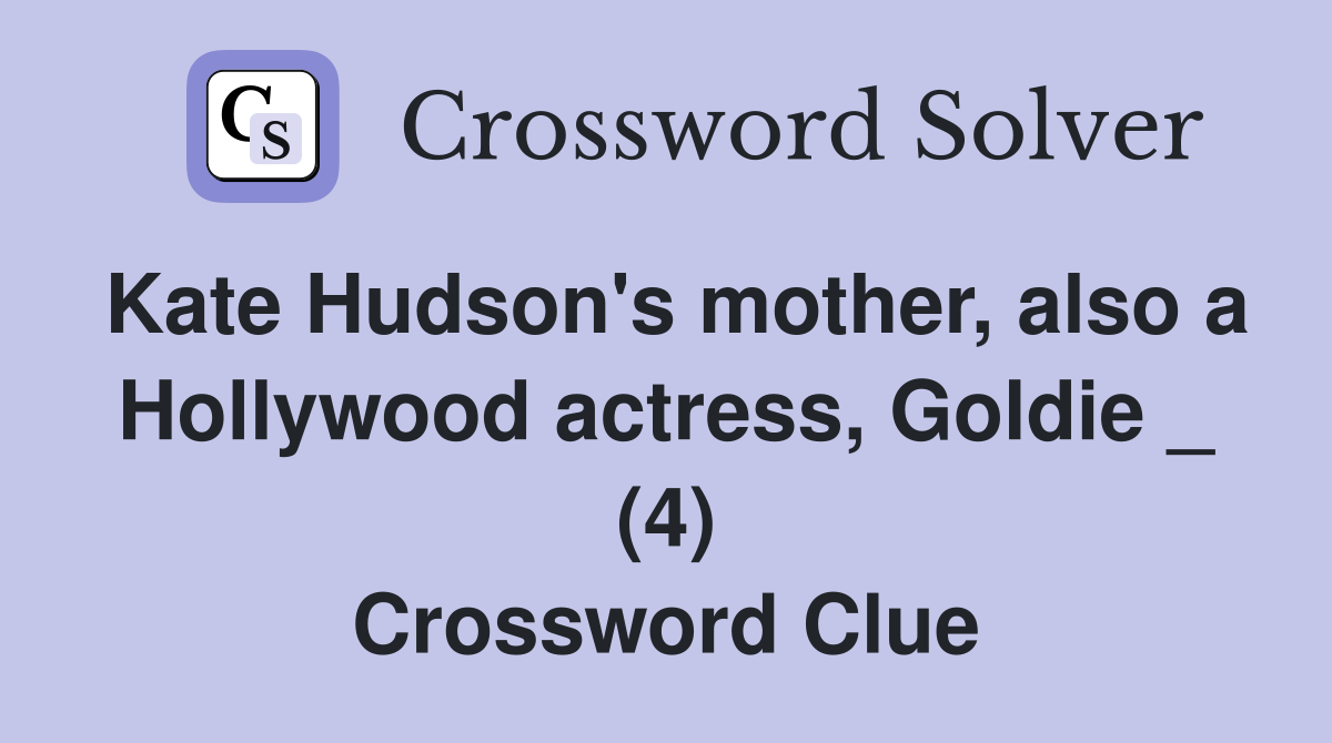 Kate Hudson's mother, also a Hollywood actress, Goldie _ (4) Crossword Clue