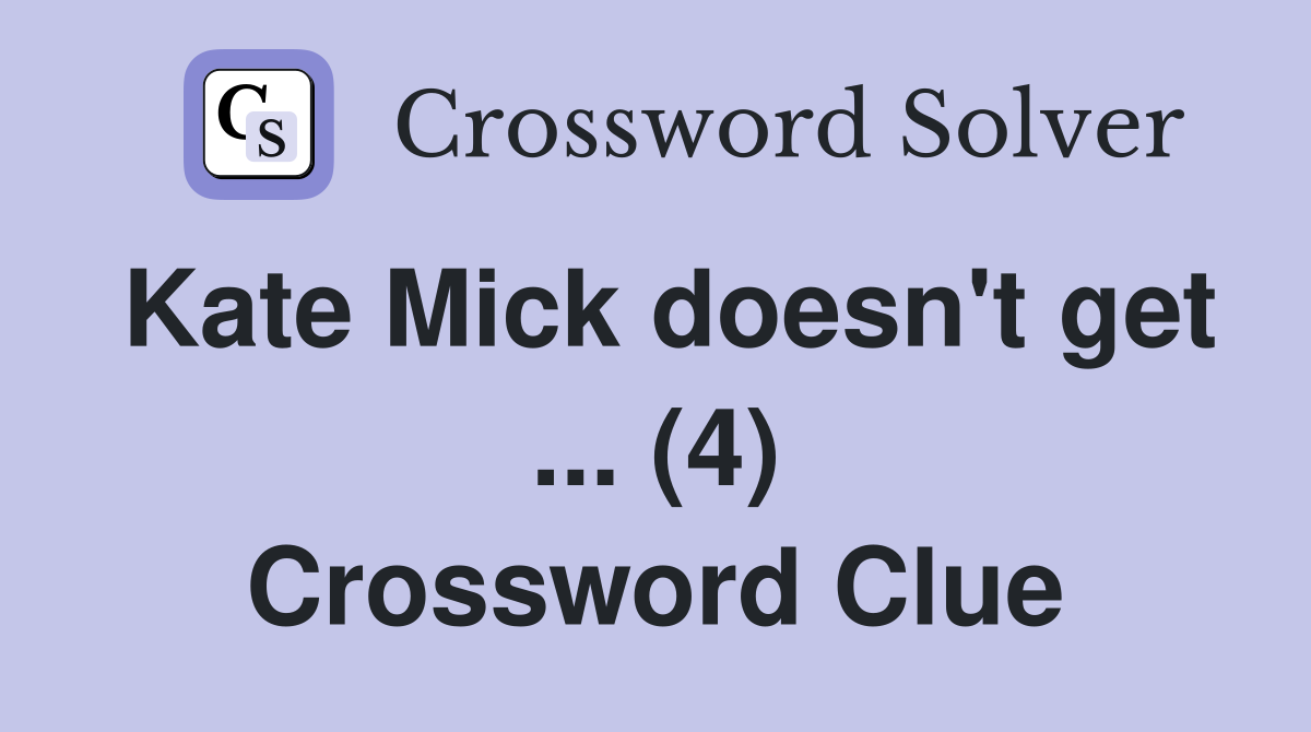Kate Mick doesn't get ... (4) Crossword Clue