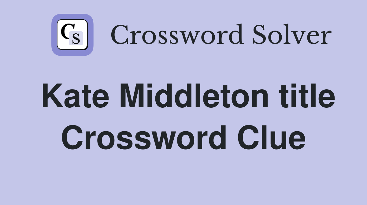 Kate Middleton title Crossword Clue