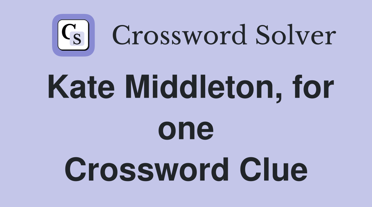 Kate Middleton, for one Crossword Clue
