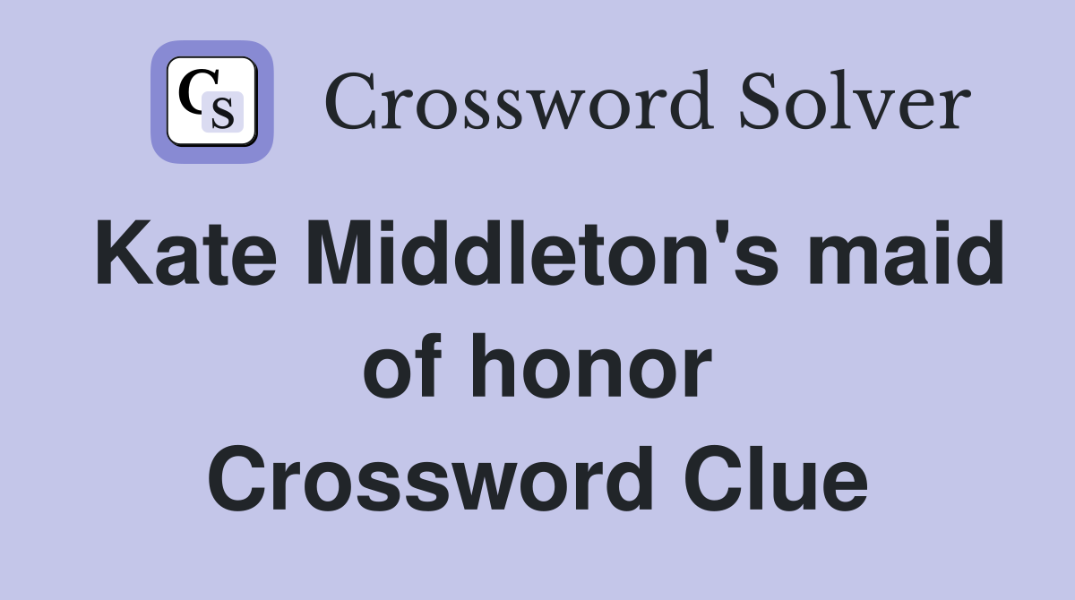 Kate Middleton's maid of honor Crossword Clue