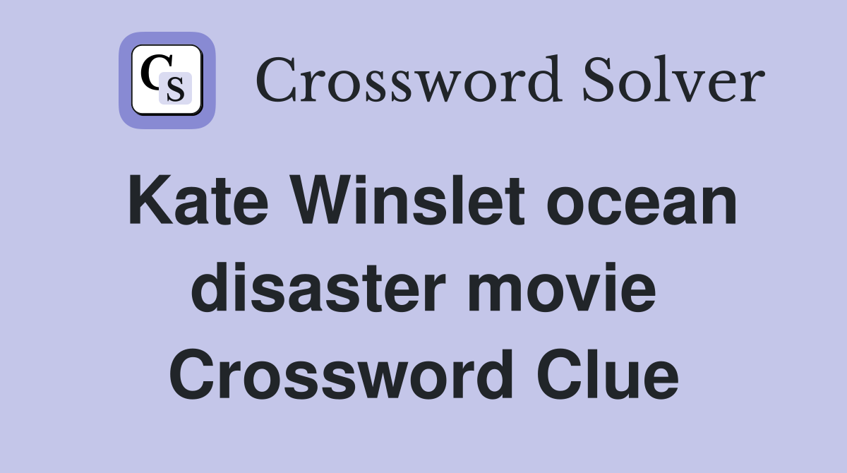 Kate Winslet ocean disaster movie Crossword Clue