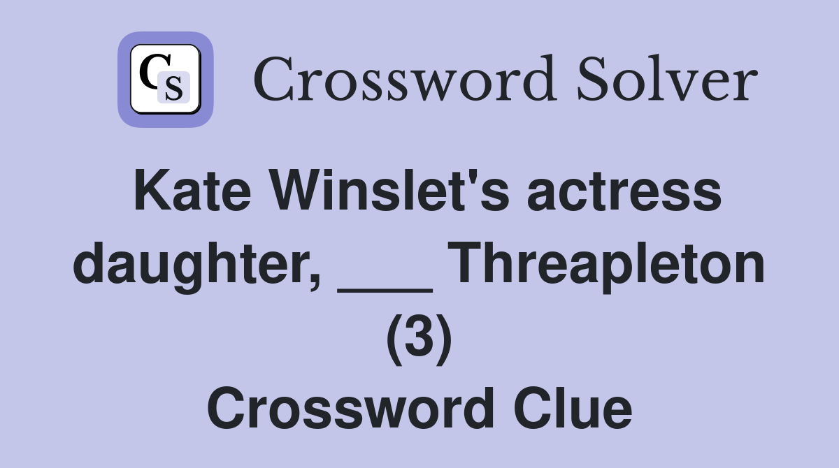 Kate Winslet's actress daughter, ___ Threapleton (3) Crossword Clue