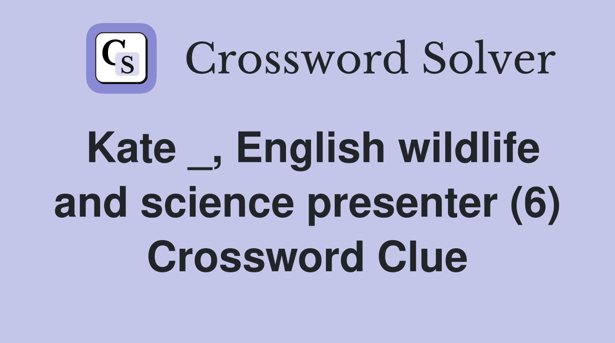 Kate _, English wildlife and science presenter (6) Crossword Clue