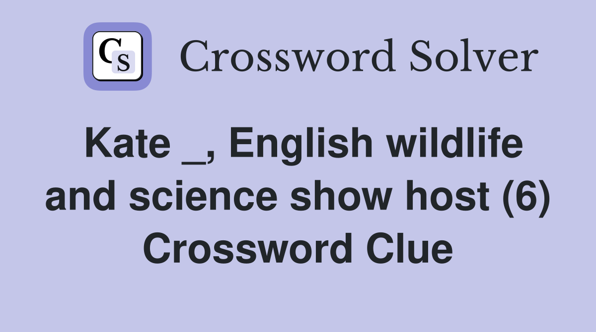 Kate _, English wildlife and science show host (6) Crossword Clue