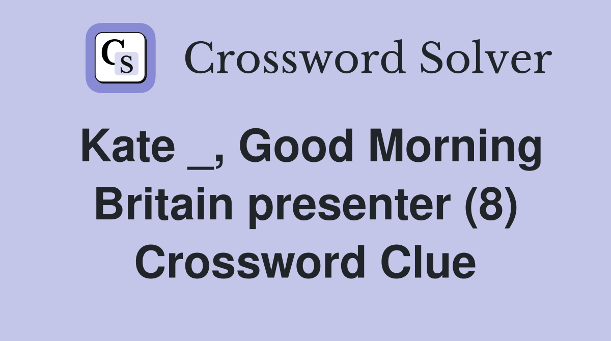 Kate _, Good Morning Britain presenter (8) Crossword Clue