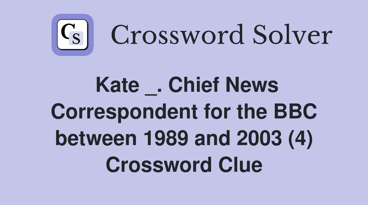 Kate _. Chief News Correspondent for the BBC between 1989 and 2003 (4) Crossword Clue
