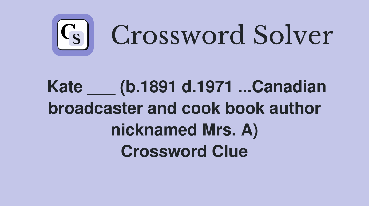 Kate ___ (b.1891 d.1971 ...Canadian broadcaster and cook book author nicknamed Mrs. A) Crossword Clue