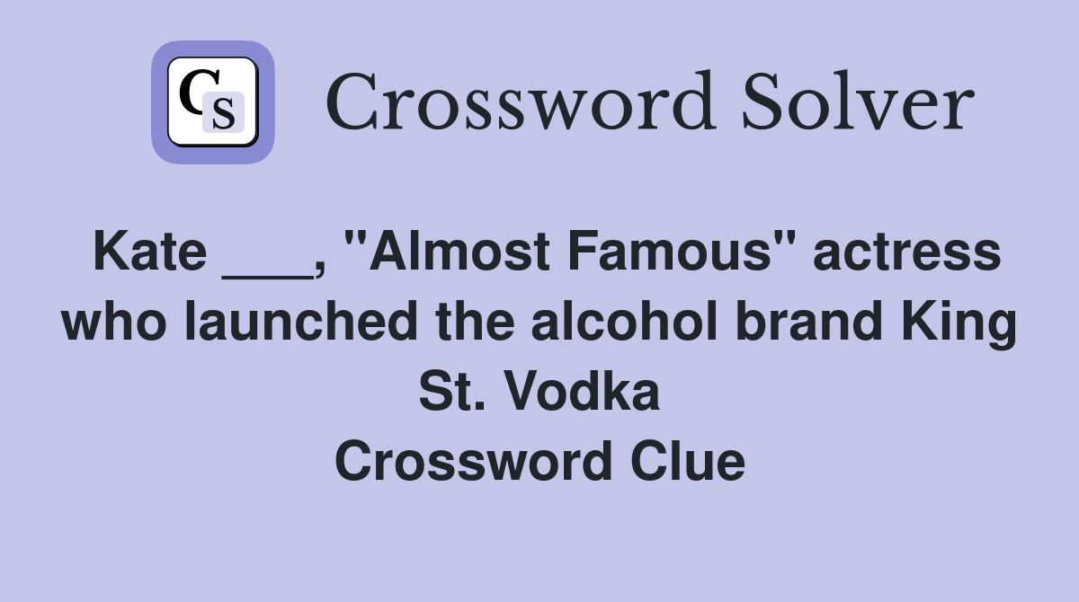 Kate ___, "Almost Famous" actress who launched the alcohol brand King St. Vodka Crossword Clue