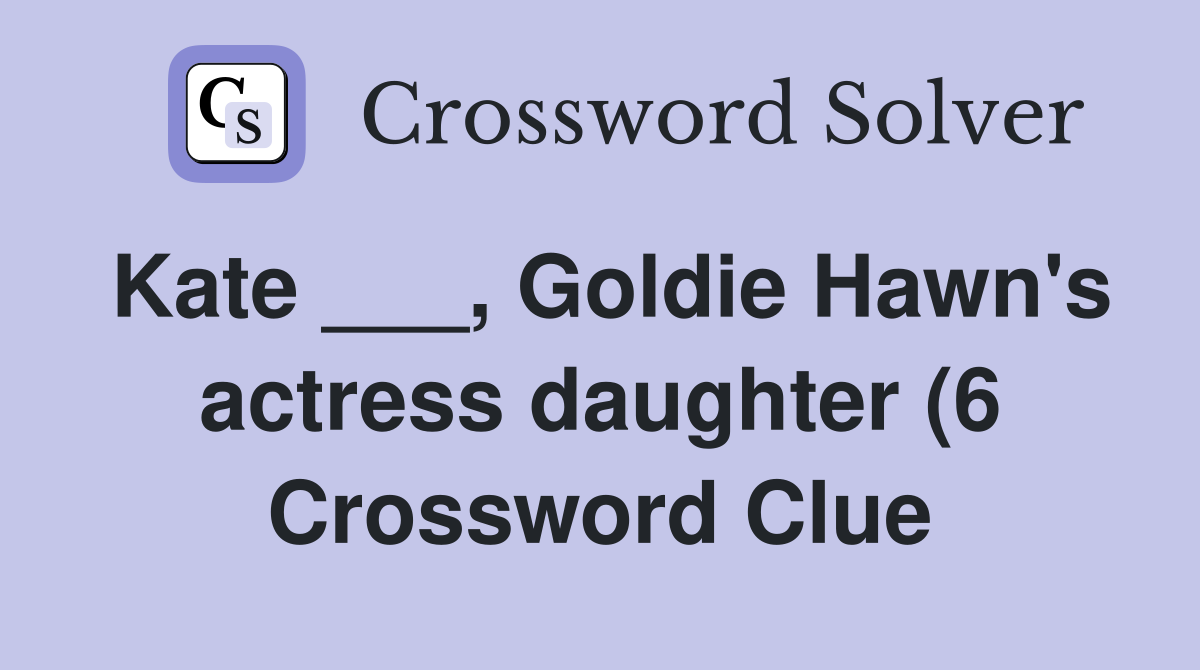 Kate Goldie Hawn #39 s actress daughter (6) Crossword Clue Answers Kate Goldie Hawn #39 s actress daughter (6) Crossword Clue Answers