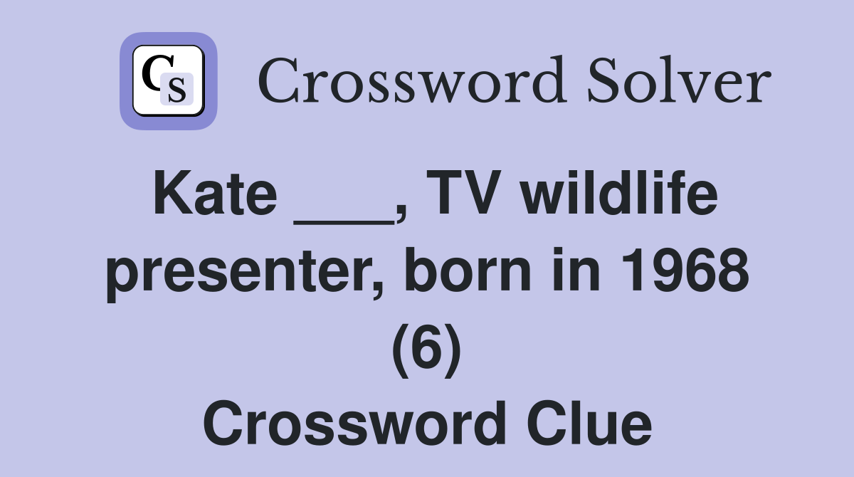 Kate ___, TV wildlife presenter, born in 1968 (6) Crossword Clue