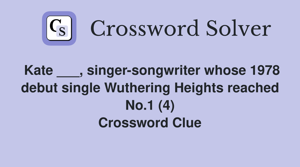 Kate ___, singer-songwriter whose 1978 debut single Wuthering Heights reached No.1 (4) Crossword Clue