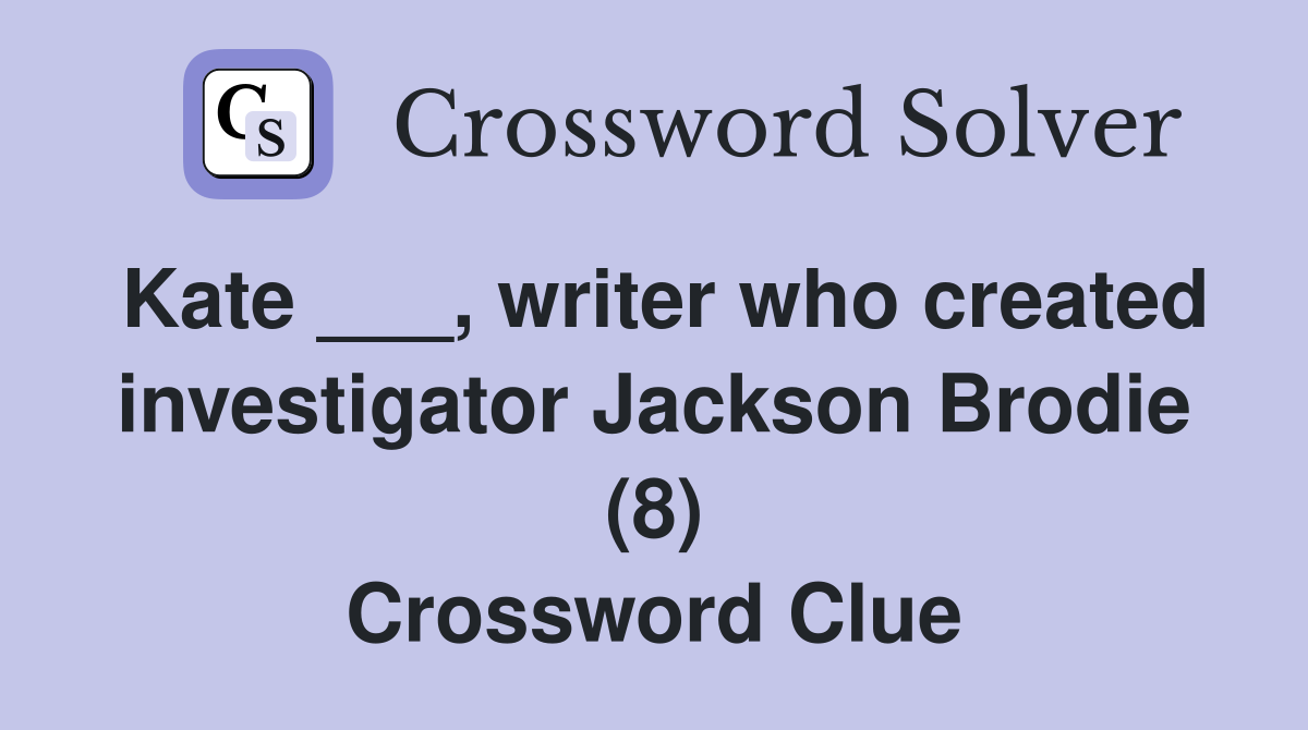 Kate ___, writer who created investigator Jackson Brodie (8) Crossword Clue