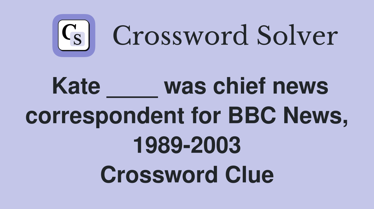 Kate ____ was chief news correspondent for BBC News, 1989-2003 Crossword Clue
