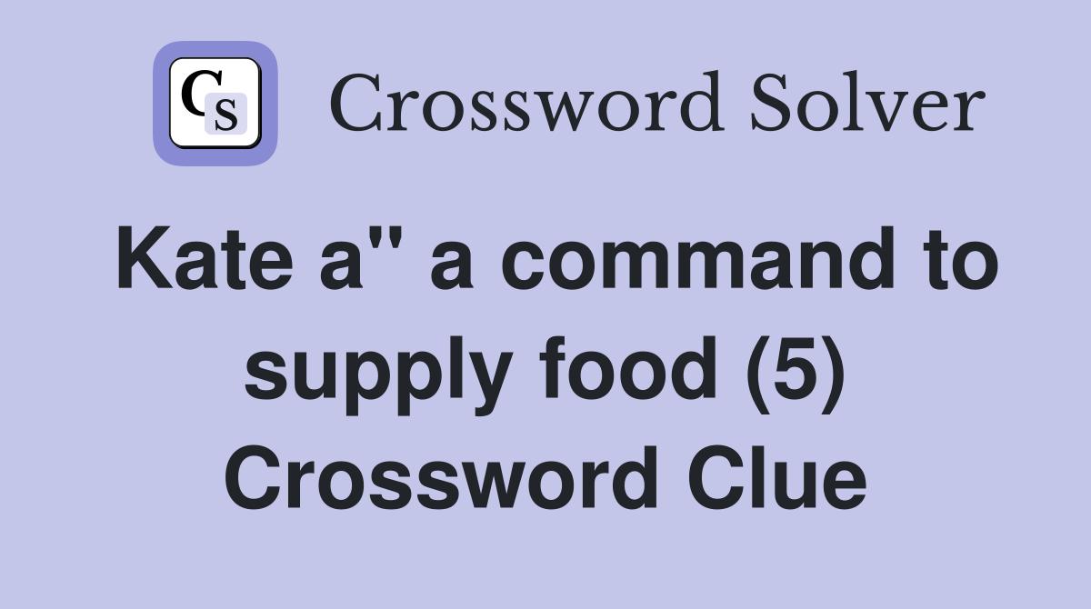 Kate a" a command to supply food (5) Crossword Clue