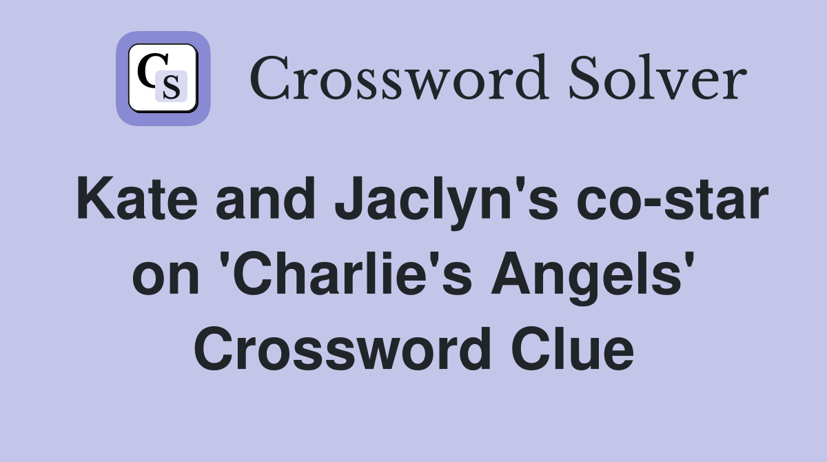 Kate and Jaclyn's co-star on 'Charlie's Angels' Crossword Clue