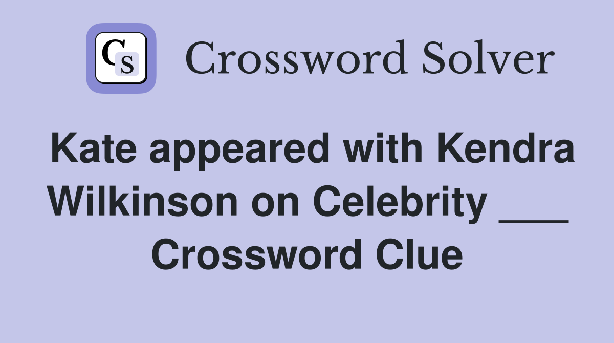 Kate appeared with Kendra Wilkinson on Celebrity ___ Crossword Clue