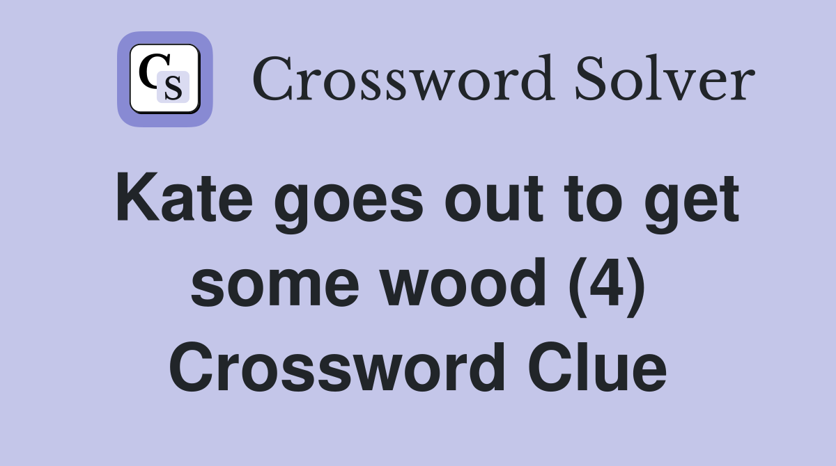 Kate goes out to get some wood (4) Crossword Clue