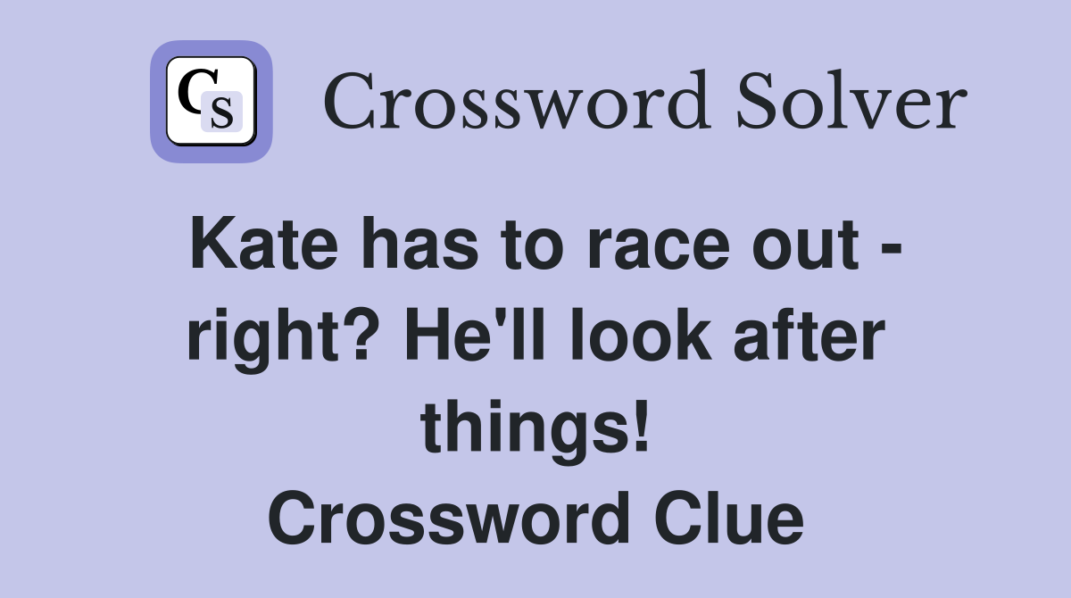 Kate has to race out - right? He'll look after things! Crossword Clue