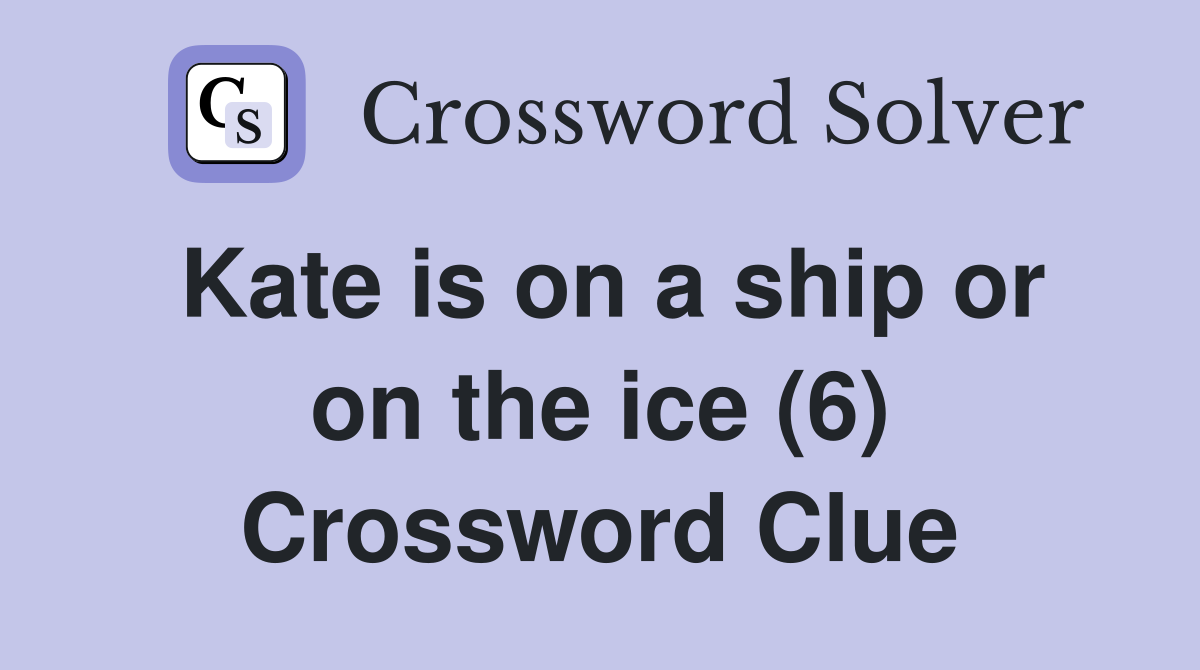 Kate is on a ship or on the ice (6) Crossword Clue