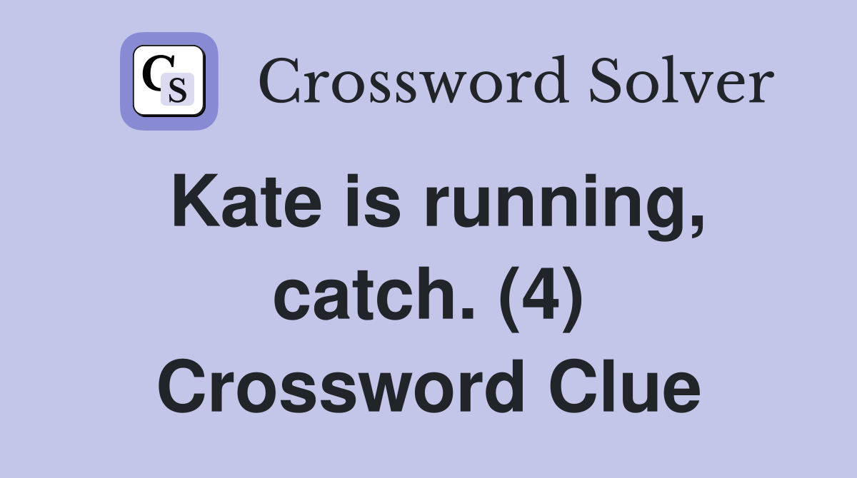 Kate is running, catch. (4) Crossword Clue