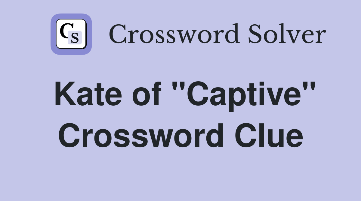 Kate of "Captive" Crossword Clue