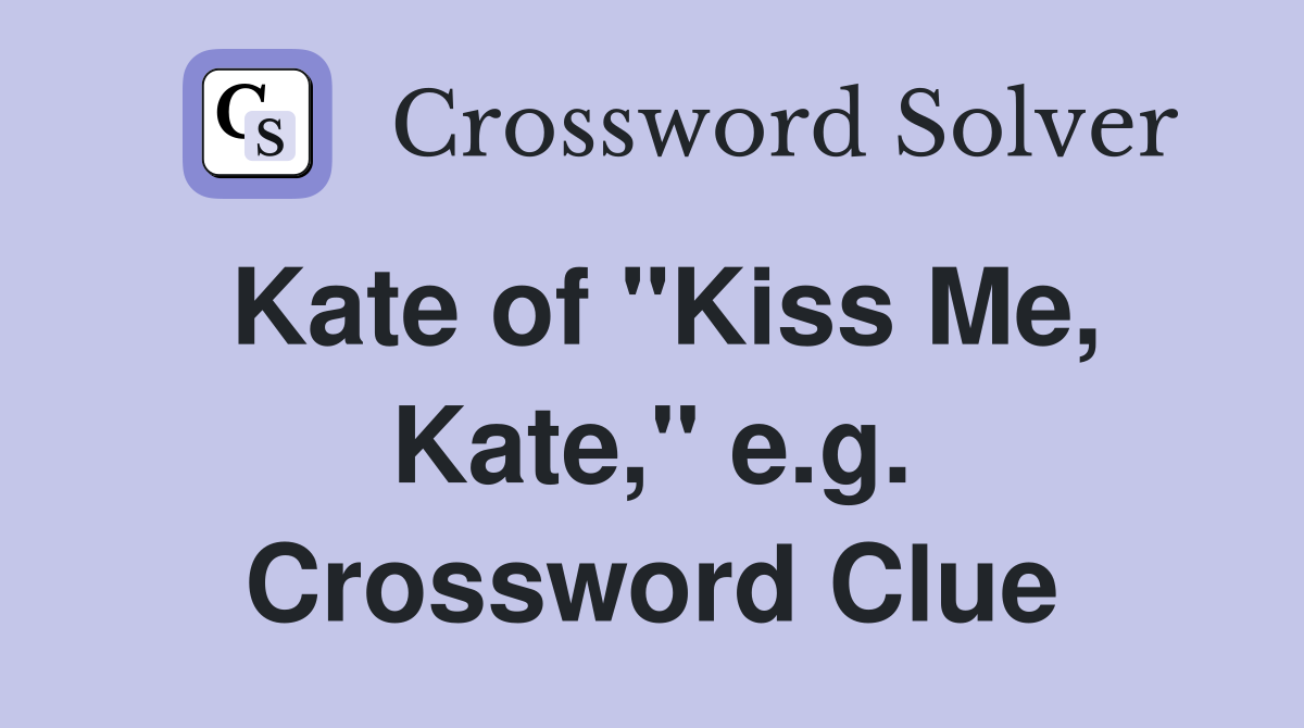 Kate of "Kiss Me, Kate," e.g. Crossword Clue
