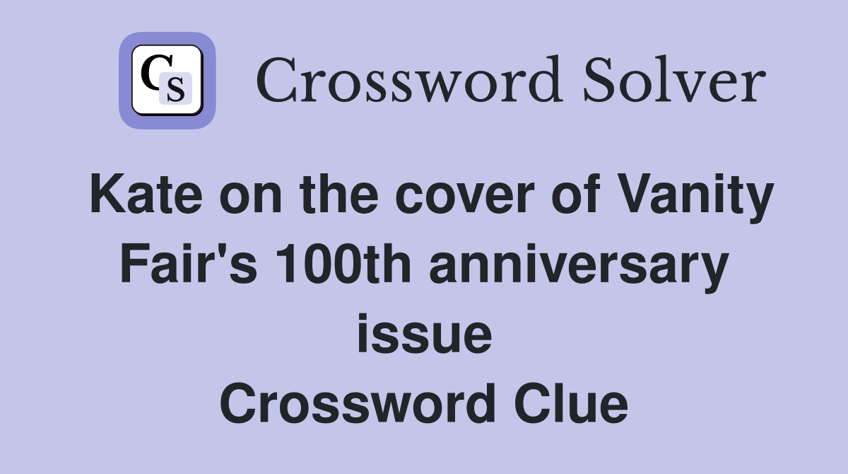 Kate on the cover of Vanity Fair's 100th anniversary issue Crossword Clue