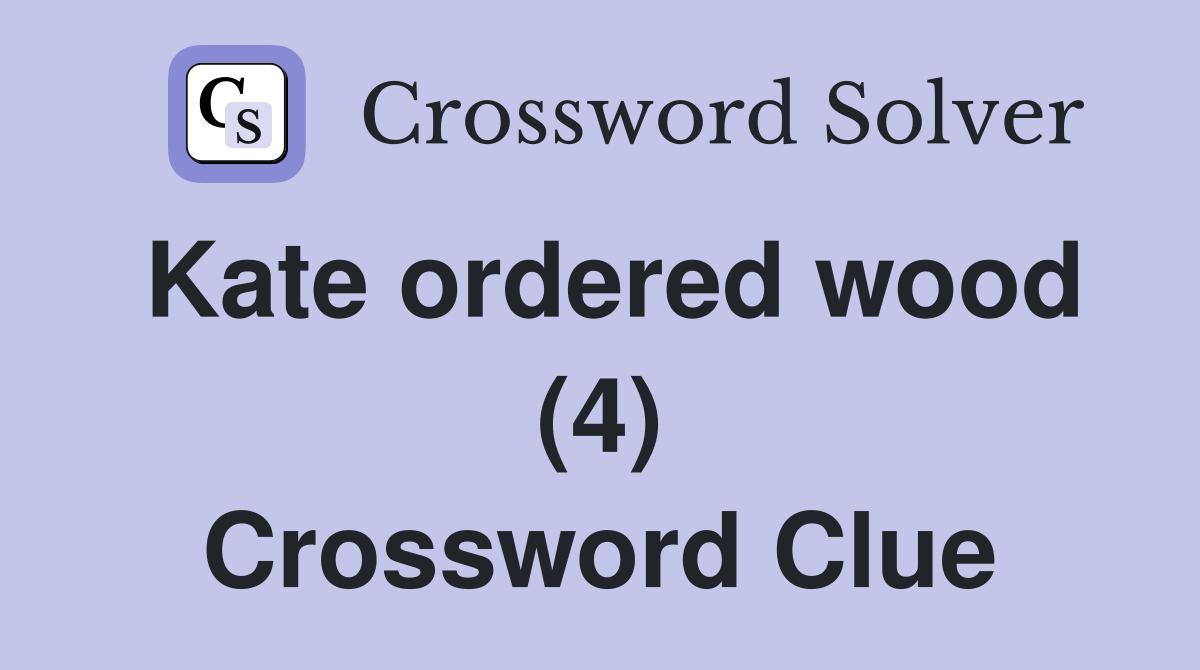 Kate ordered wood (4) Crossword Clue