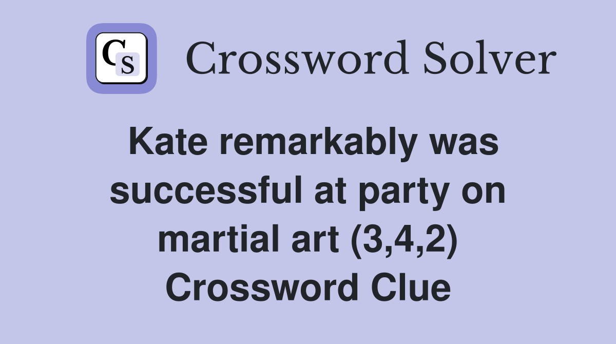 Kate remarkably was successful at party on martial art (3,4,2) Crossword Clue