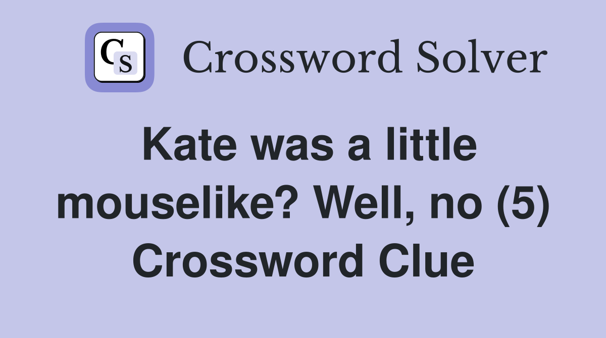Kate was a little mouselike? Well, no (5) Crossword Clue