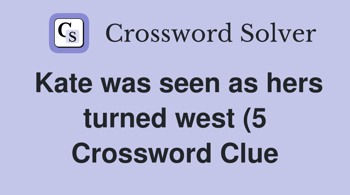 Kate was seen as hers turned west (5) Crossword Clue Answers Kate was seen as hers turned west (5) Crossword Clue Answers