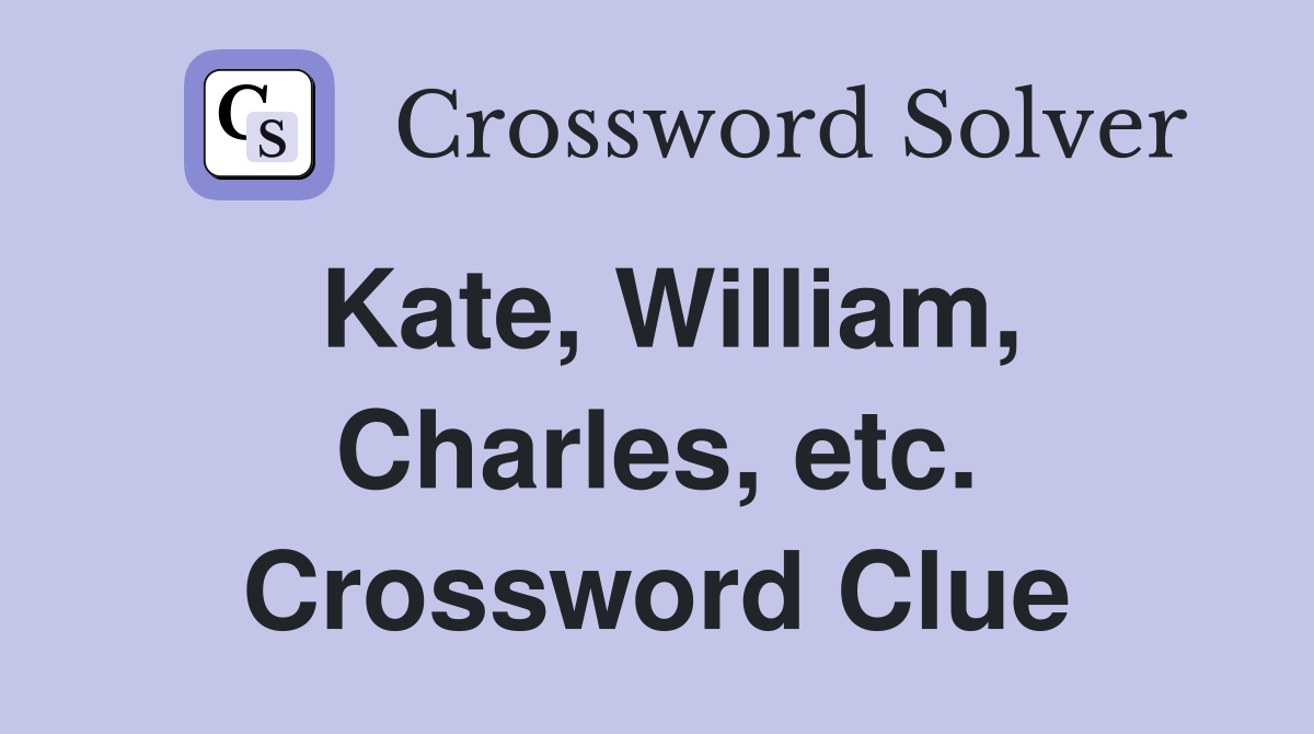 Kate, William, Charles, etc. Crossword Clue