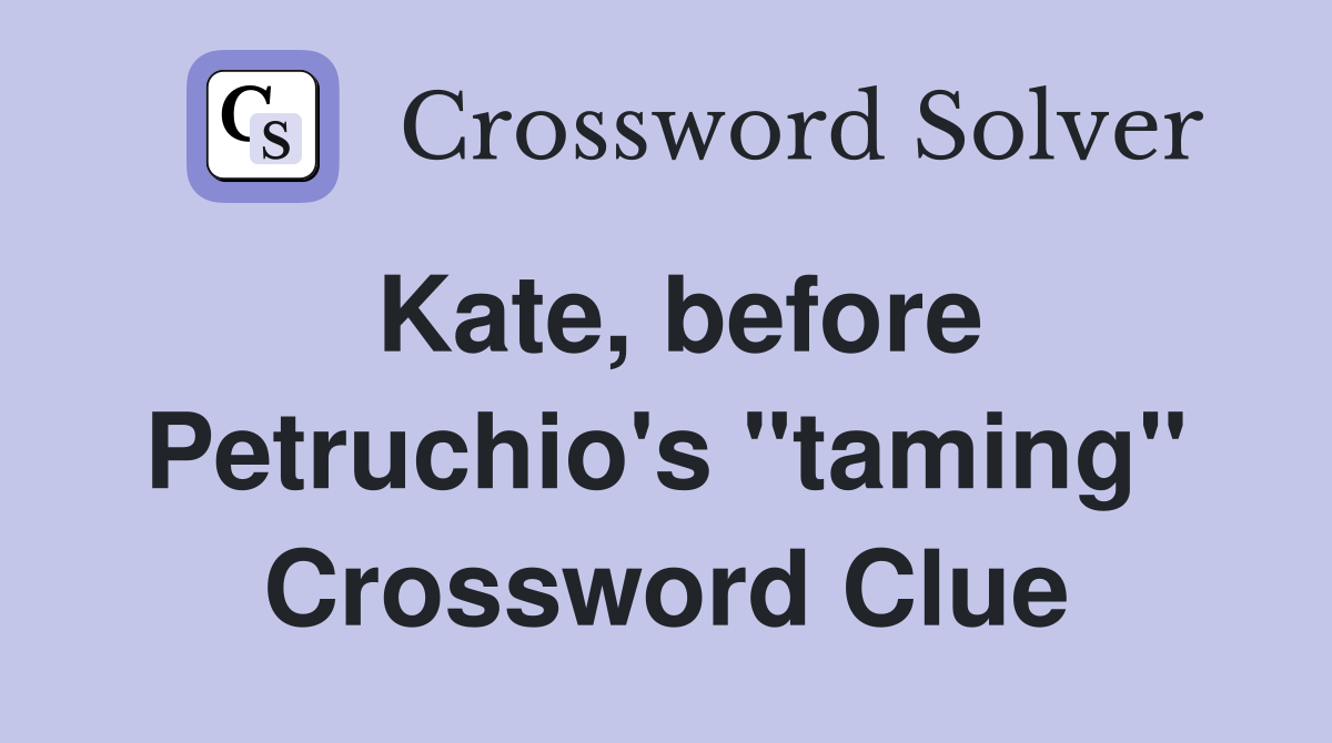 Kate, before Petruchio's "taming" Crossword Clue