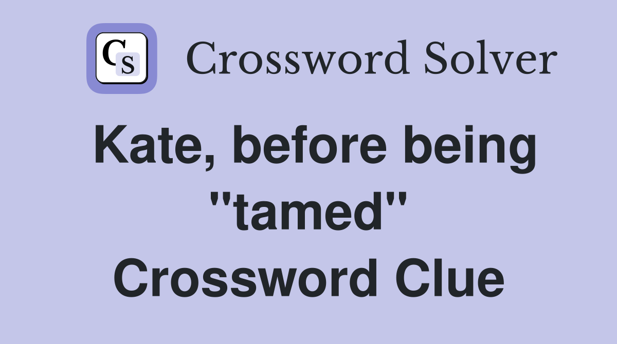 Kate, before being "tamed" Crossword Clue