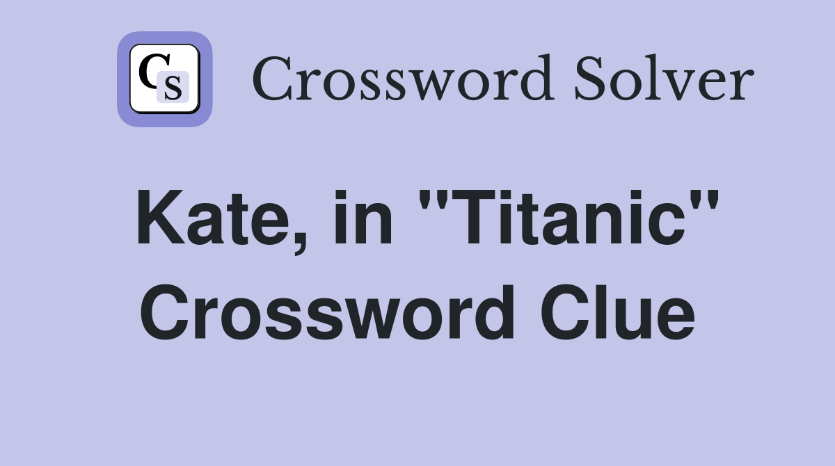 Kate, in ''Titanic'' Crossword Clue