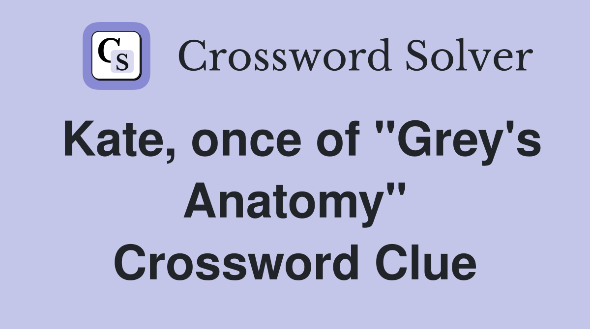 Kate, once of "Grey's Anatomy" Crossword Clue