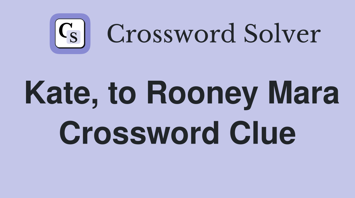 Kate, to Rooney Mara Crossword Clue