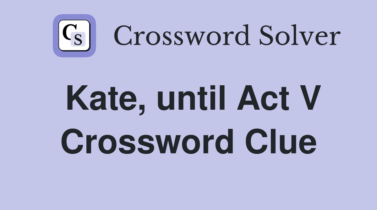 Kate, until Act V Crossword Clue