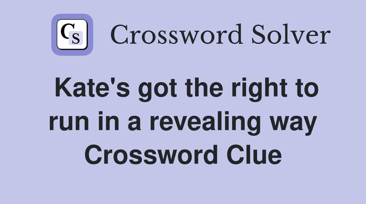 Kate's got the right to run in a revealing way Crossword Clue