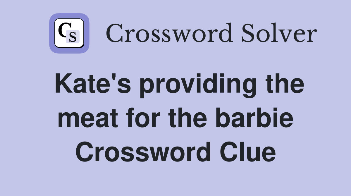 Kate's providing the meat for the barbie Crossword Clue