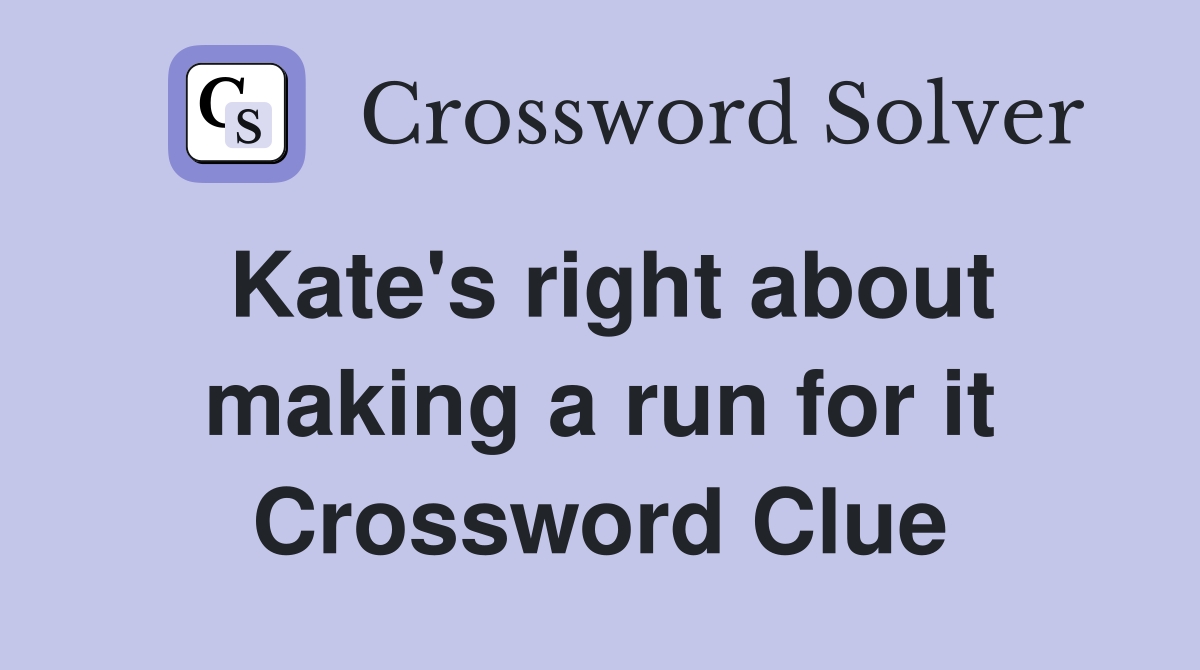 Kate's right about making a run for it Crossword Clue