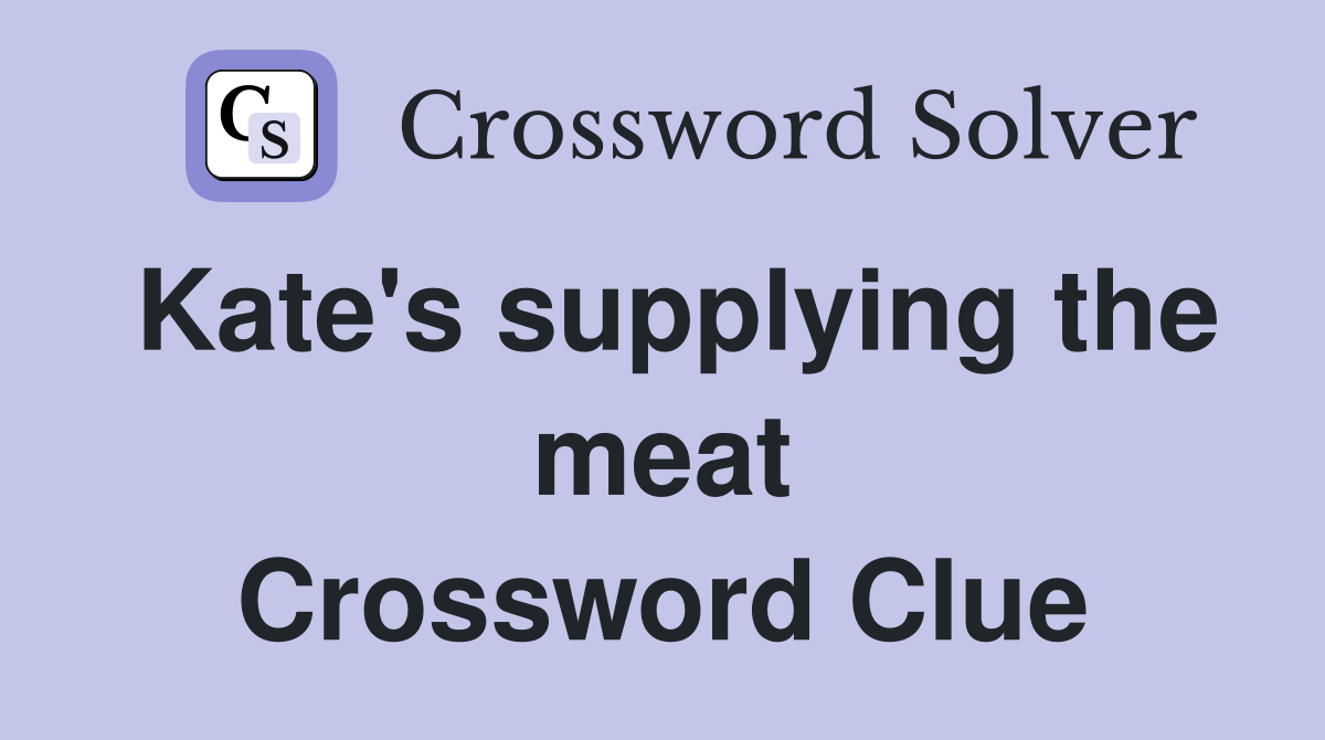 Kate's supplying the meat Crossword Clue