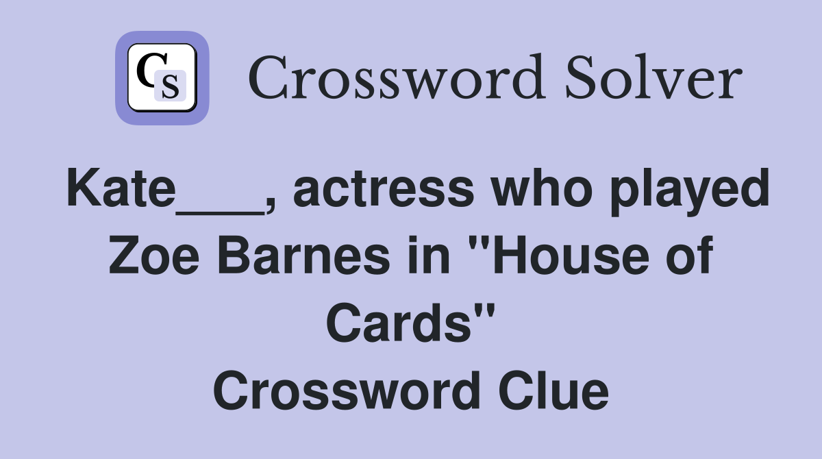 Kate___, actress who played Zoe Barnes in "House of Cards" Crossword Clue