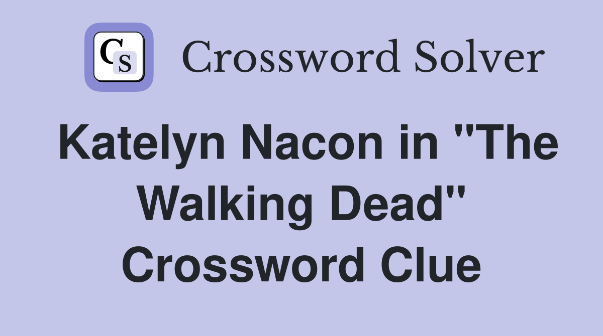 Katelyn Nacon in "The Walking Dead" Crossword Clue