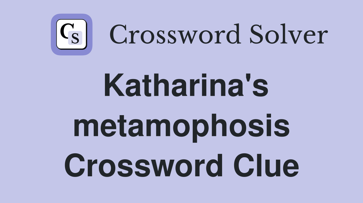Katharina's metamophosis Crossword Clue