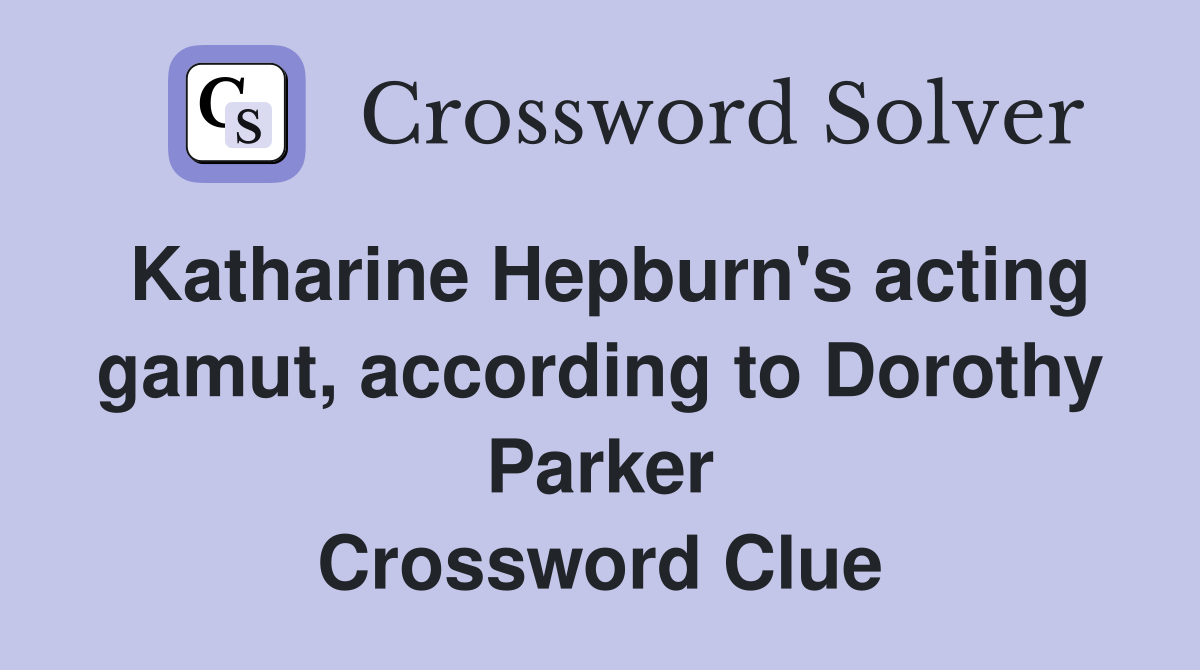 Katharine Hepburn's acting gamut, according to Dorothy Parker Crossword Clue