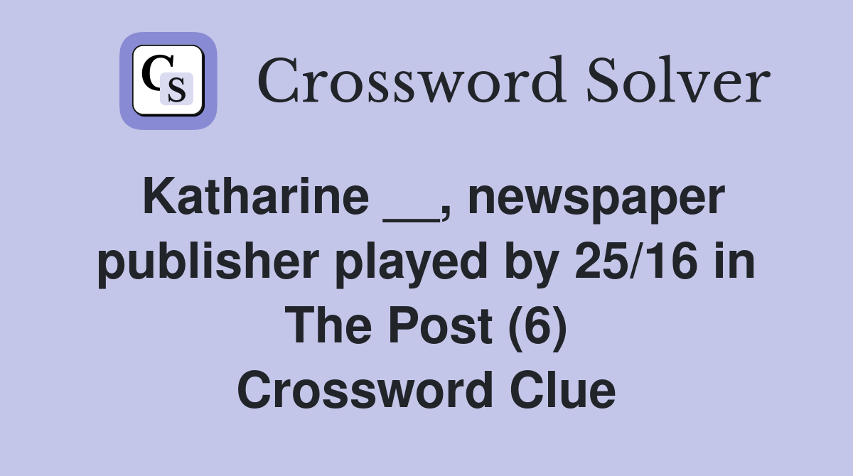 Katharine __, newspaper publisher played by 25/16 in The Post (6) Crossword Clue
