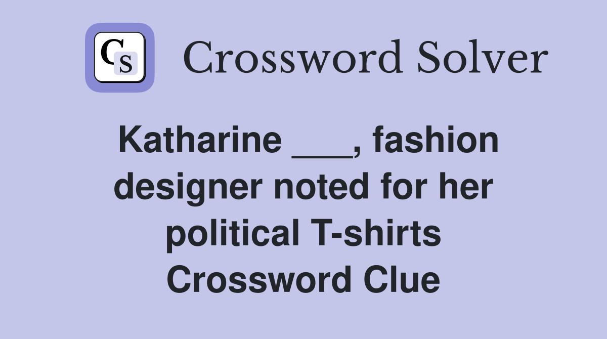Katharine ___, fashion designer noted for her political T-shirts Crossword Clue