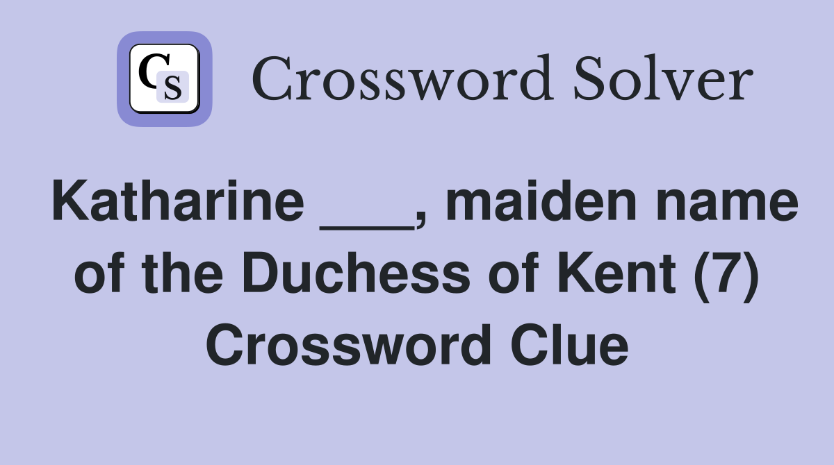 Katharine ___, maiden name of the Duchess of Kent (7) Crossword Clue
